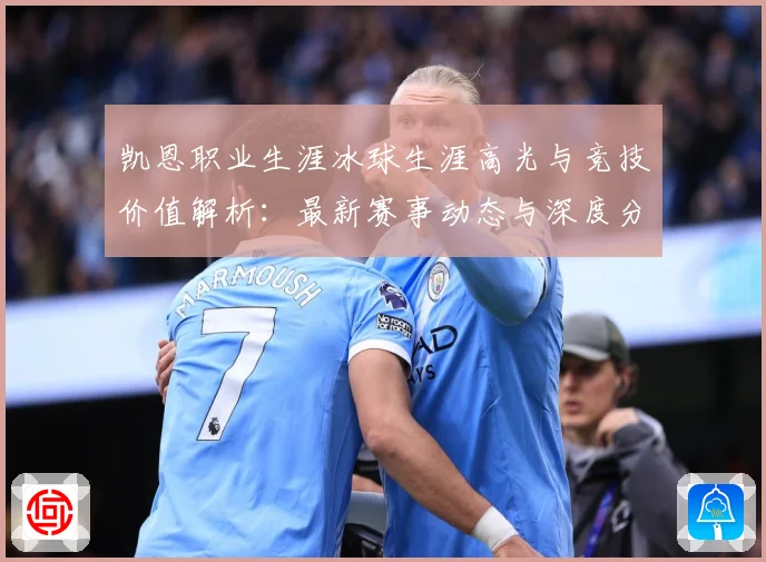凯恩职业生涯冰球生涯高光与竞技价值解析：最新赛事动态与深度分析