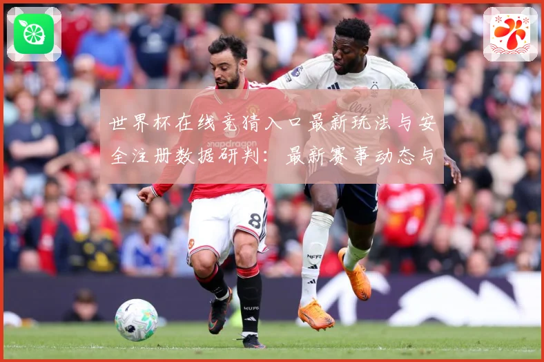 世界杯在线竞猜入口最新玩法与安全注册数据研判：最新赛事动态与深度分析