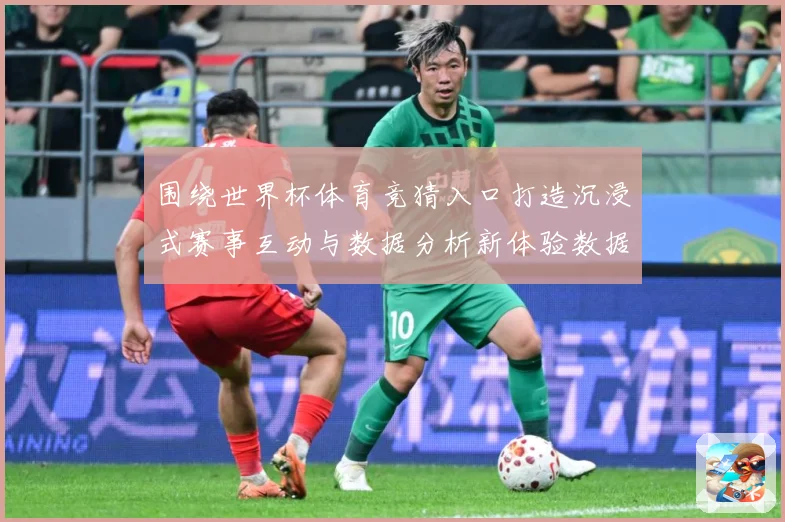 围绕世界杯体育竞猜入口打造沉浸式赛事互动与数据分析新体验数据研判：最新赛事动态与深度分析