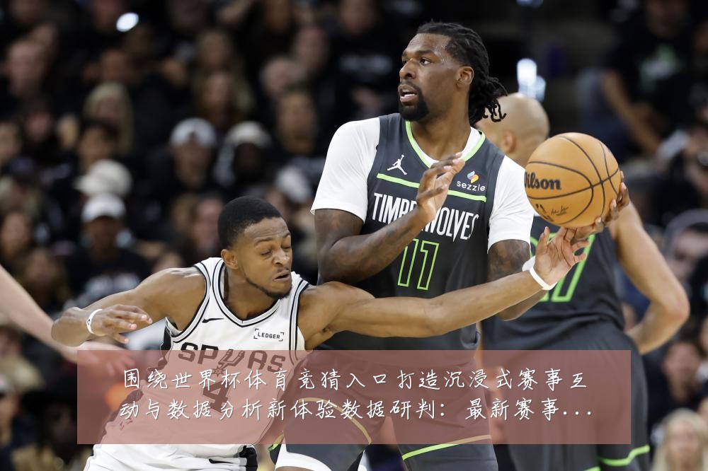 围绕世界杯体育竞猜入口打造沉浸式赛事互动与数据分析新体验数据研判:最新赛事动态与深度分析