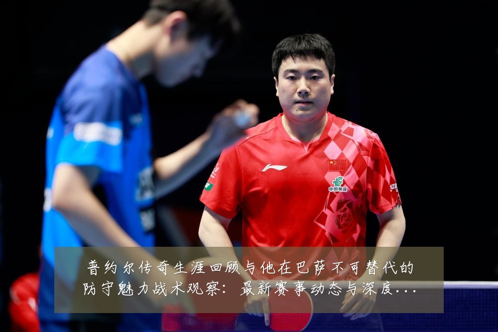 普约尔传奇生涯回顾与他在巴萨不可替代的防守魅力战术观察：最新赛事动态与深度分析