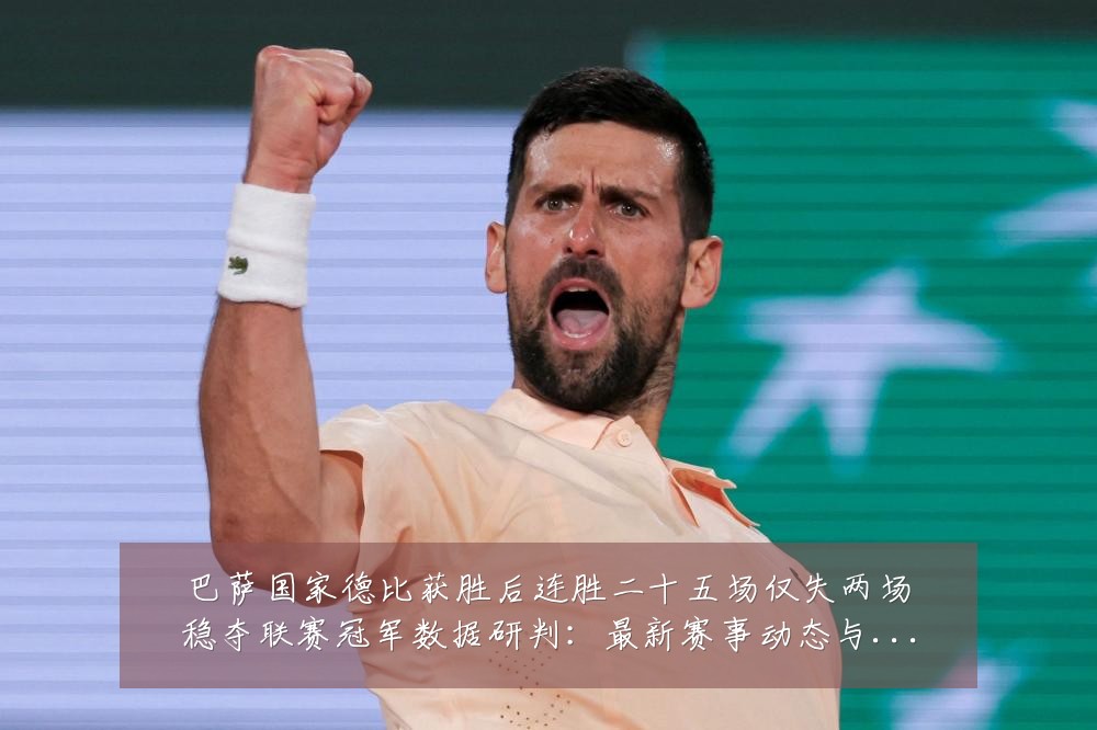 巴萨国家德比获胜后连胜二十五场仅失两场稳夺联赛冠军数据研判：最新赛事动态与深度分析