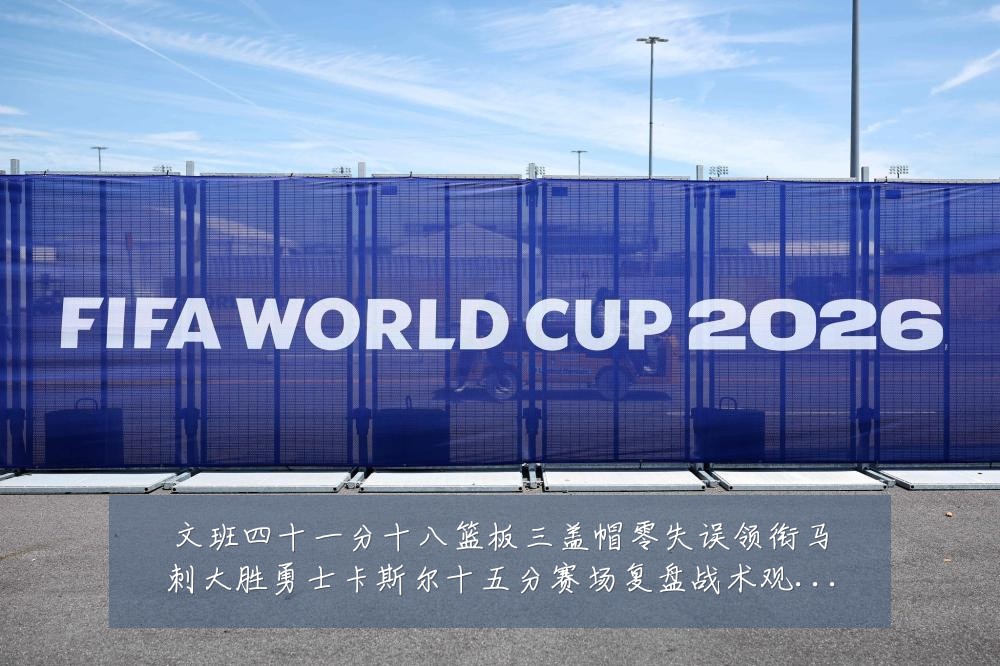 文班四十一分十八篮板三盖帽零失误领衔马刺大胜勇士卡斯尔十五分赛场复盘战术观察：最新赛事动态与深度分析